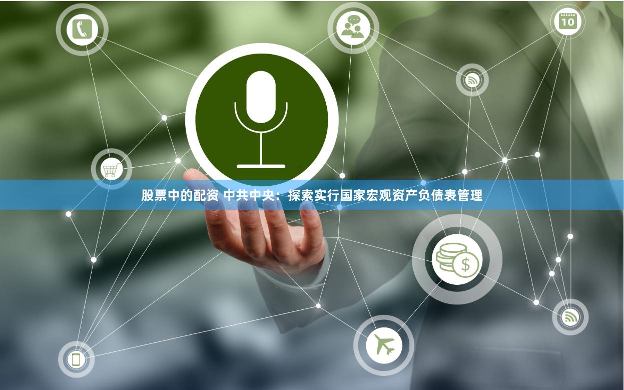 股票中的配资 中共中央:探索实行国家宏观资产负债表管理