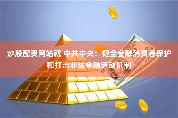 炒股配资网站就 中共中央：健全金融消费者保护和打击非法金融活动机制