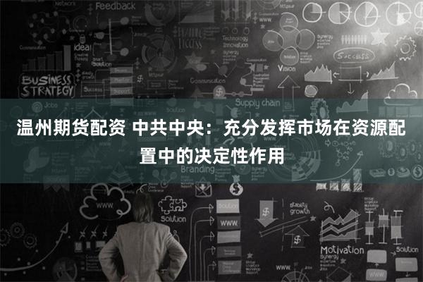 温州期货配资 中共中央：充分发挥市场在资源配置中的决定性作用