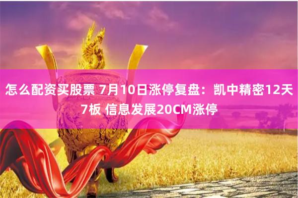 怎么配资买股票 7月10日涨停复盘:凯中精密12天7板 信息发展20CM涨停