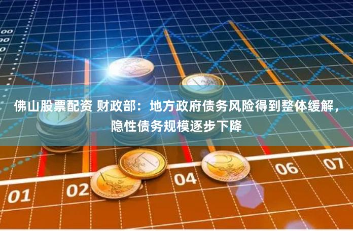 佛山股票配资 财政部：地方政府债务风险得到整体缓解，隐性债务规模逐步下降