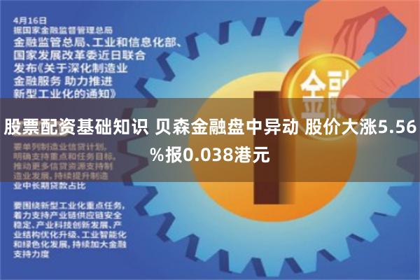 股票配资基础知识 贝森金融盘中异动 股价大涨5.56%报0.038港元