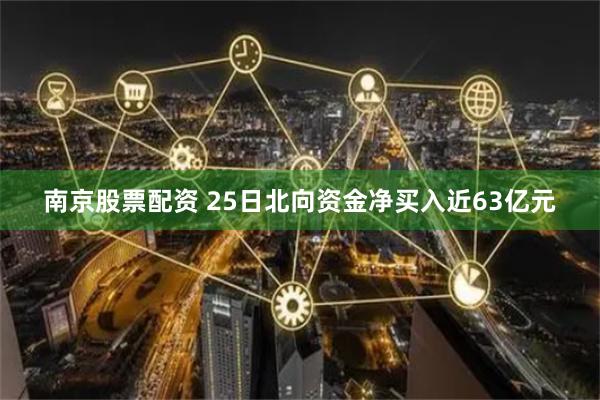 南京股票配资 25日北向资金净买入近63亿元