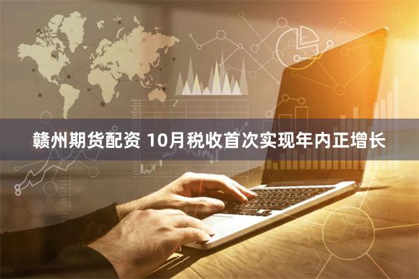 赣州期货配资 10月税收首次实现年内正增长