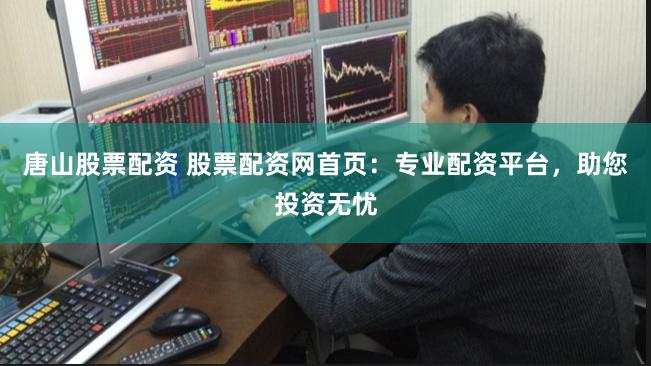 唐山股票配资 股票配资网首页:专业配资平台,助您投资无忧