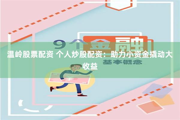 温岭股票配资 个人炒股配资:助力小资金撬动大收益
