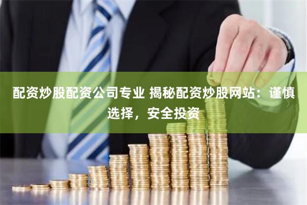 配资炒股配资公司专业 揭秘配资炒股网站:谨慎选择,安全投资