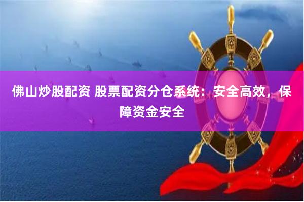 佛山炒股配资 股票配资分仓系统：安全高效，保障资金安全