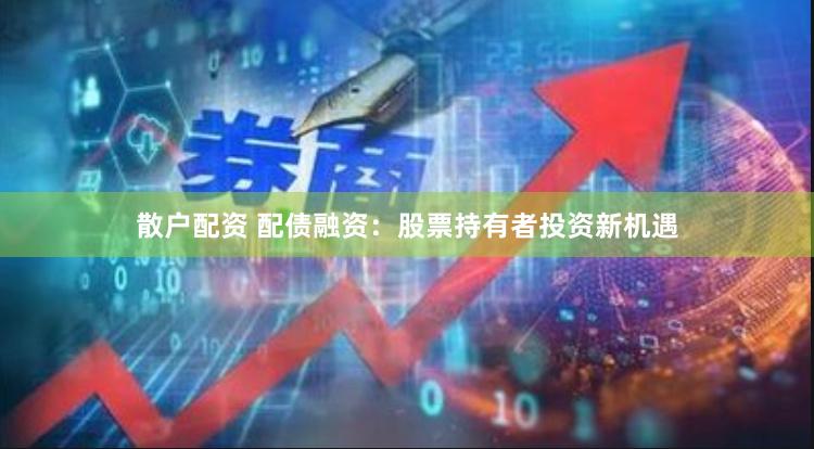 散户配资 配债融资：股票持有者投资新机遇