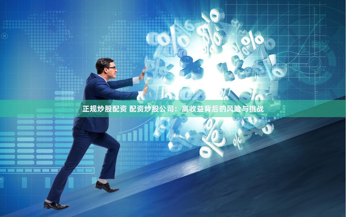正规炒股配资 配资炒股公司：高收益背后的风险与挑战