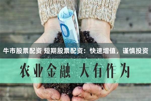 牛市股票配资 短期股票配资：快速增值，谨慎投资