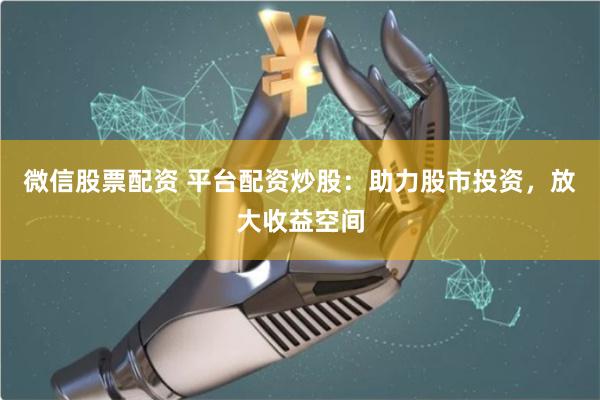 微信股票配资 平台配资炒股：助力股市投资，放大收益空间