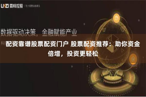 配资靠谱股票配资门户 股票配资推荐：助你资金倍增，投资更轻松