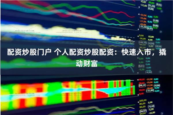 配资炒股门户 个人配资炒股配资：快速入市，撬动财富