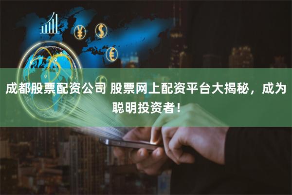 成都股票配资公司 股票网上配资平台大揭秘,成为聪明投资者!