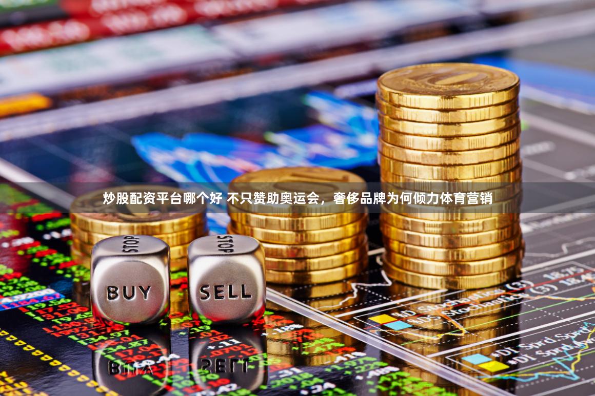 炒股配资平台哪个好 不只赞助奥运会，奢侈品牌为何倾力体育营销