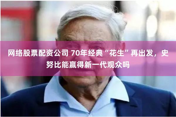 网络股票配资公司 70年经典“花生”再出发，史努比能赢得新一代观众吗