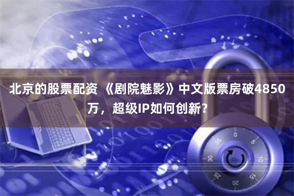 北京的股票配资 《剧院魅影》中文版票房破4850万，超级IP如何创新？