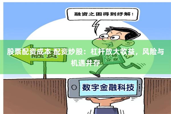 股票配资成本 配资炒股：杠杆放大收益，风险与机遇并存
