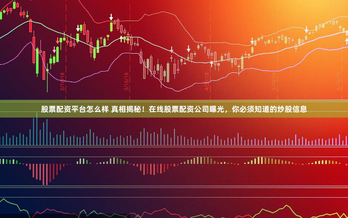 股票配资平台怎么样 真相揭秘！在线股票配资公司曝光，你必须知道的炒股信息