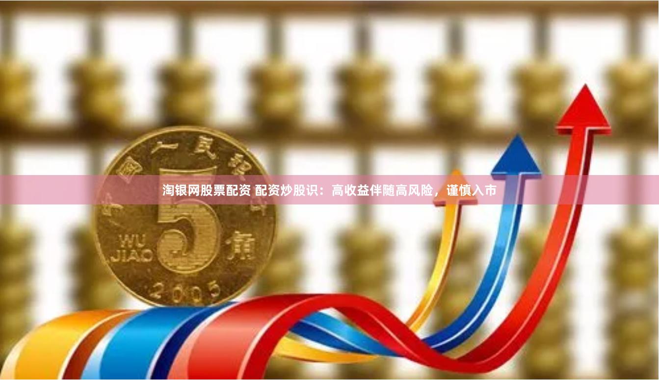 淘银网股票配资 配资炒股识:高收益伴随高风险,谨慎入市