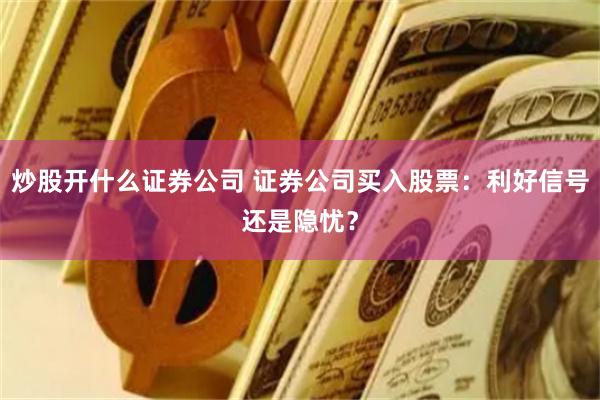 炒股开什么证券公司 证券公司买入股票：利好信号还是隐忧？