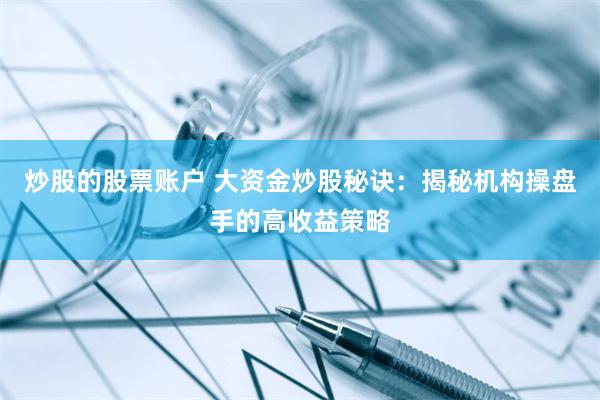 炒股的股票账户 大资金炒股秘诀：揭秘机构操盘手的高收益策略