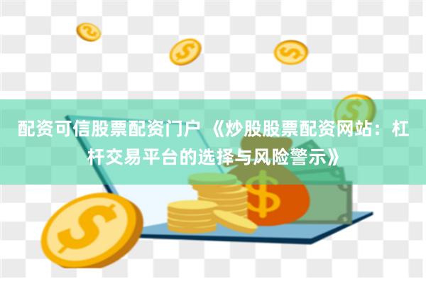 配资可信股票配资门户 《炒股股票配资网站：杠杆交易平台的选择与风险警示》