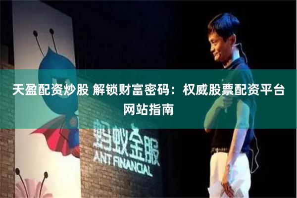 天盈配资炒股 解锁财富密码：权威股票配资平台网站指南