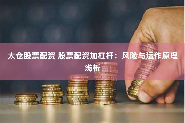 太仓股票配资 股票配资加杠杆：风险与运作原理浅析